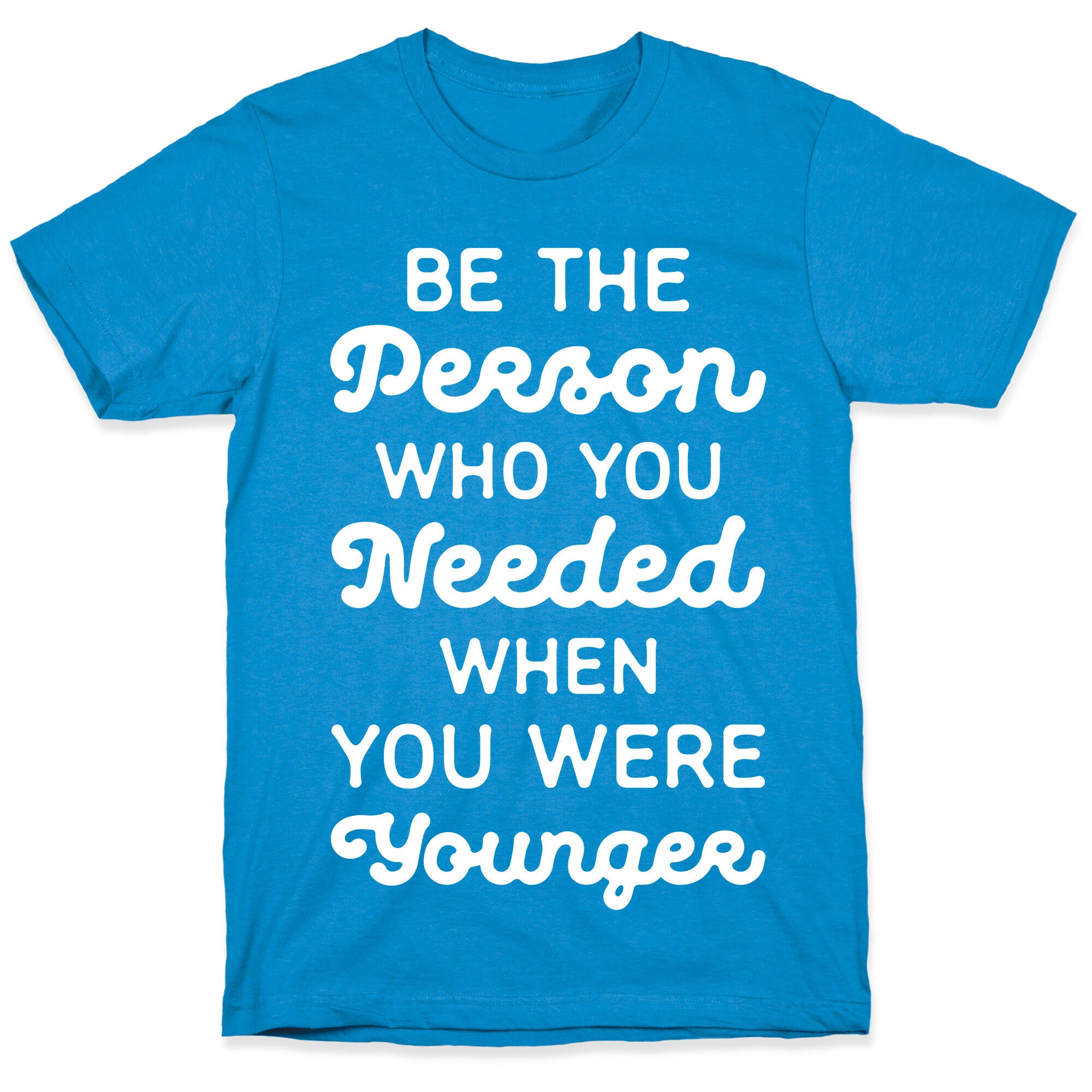 Be the Person Who You Needed When You Were Younger T-Shirt
